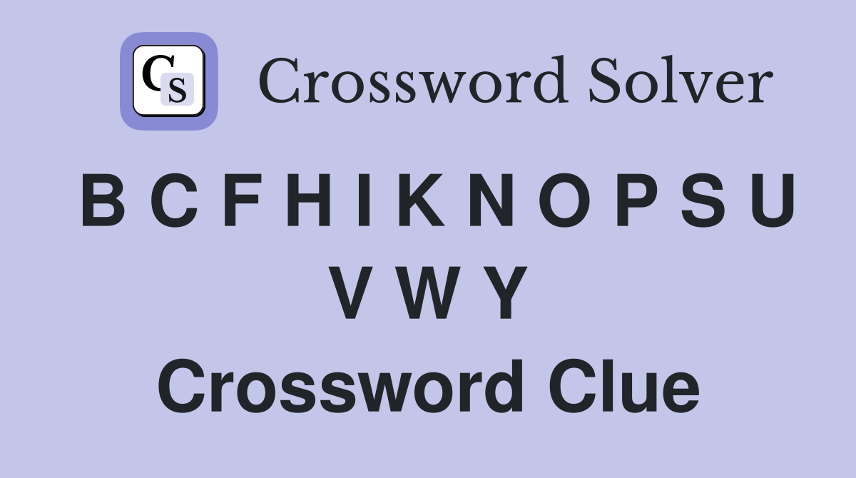 B C F H I K N O P S U V W Y Crossword Clue