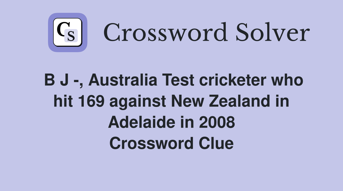 B J -, Australia Test cricketer who hit 169 against New Zealand in Adelaide in 2008 Crossword Clue
