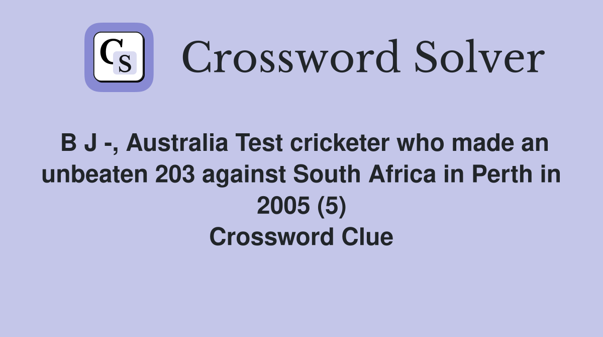 B J -, Australia Test cricketer who made an unbeaten 203 against South Africa in Perth in 2005 (5) Crossword Clue