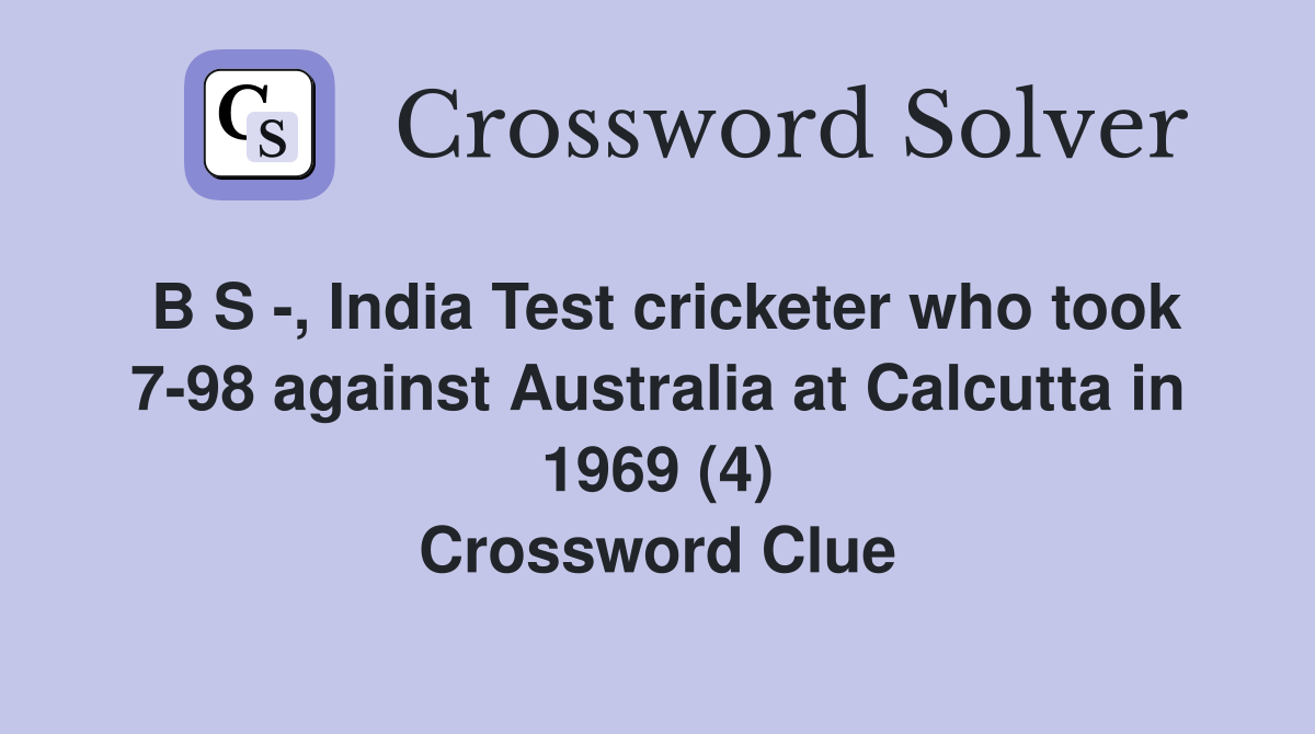 B S -, India Test cricketer who took 7-98 against Australia at Calcutta in 1969 (4) Crossword Clue