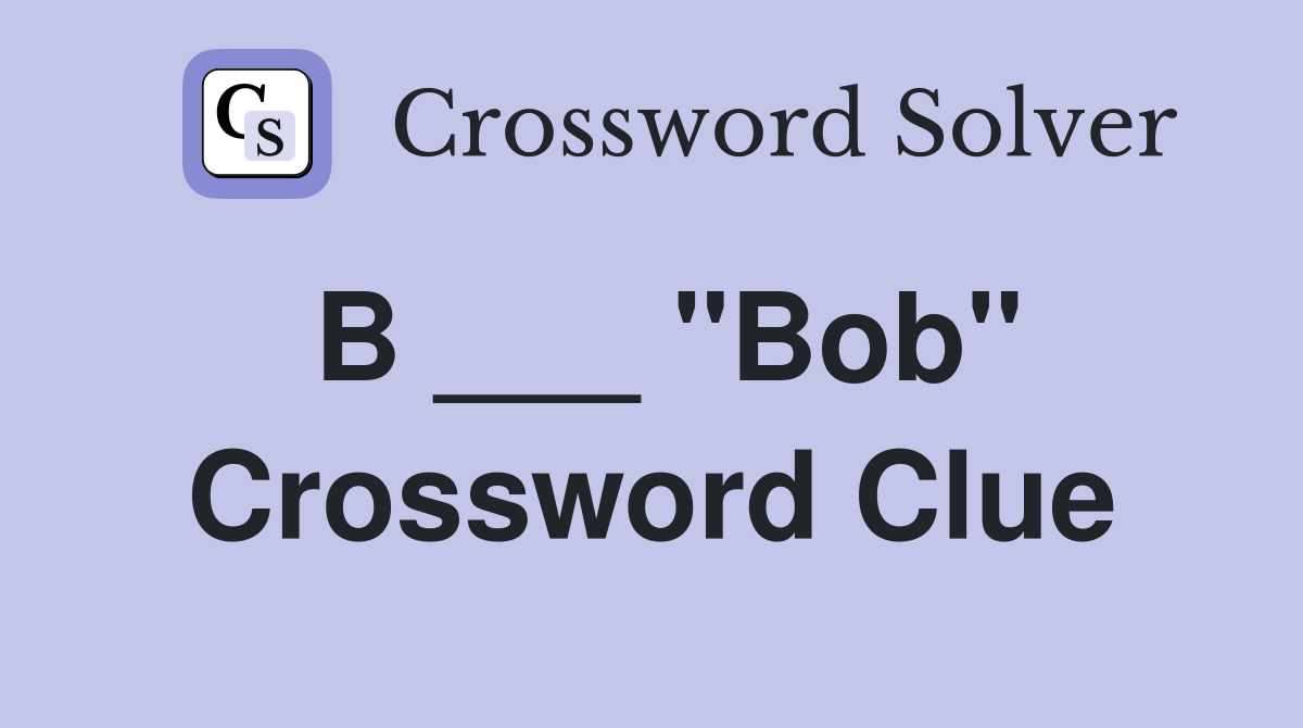 B ___ "Bob" Crossword Clue