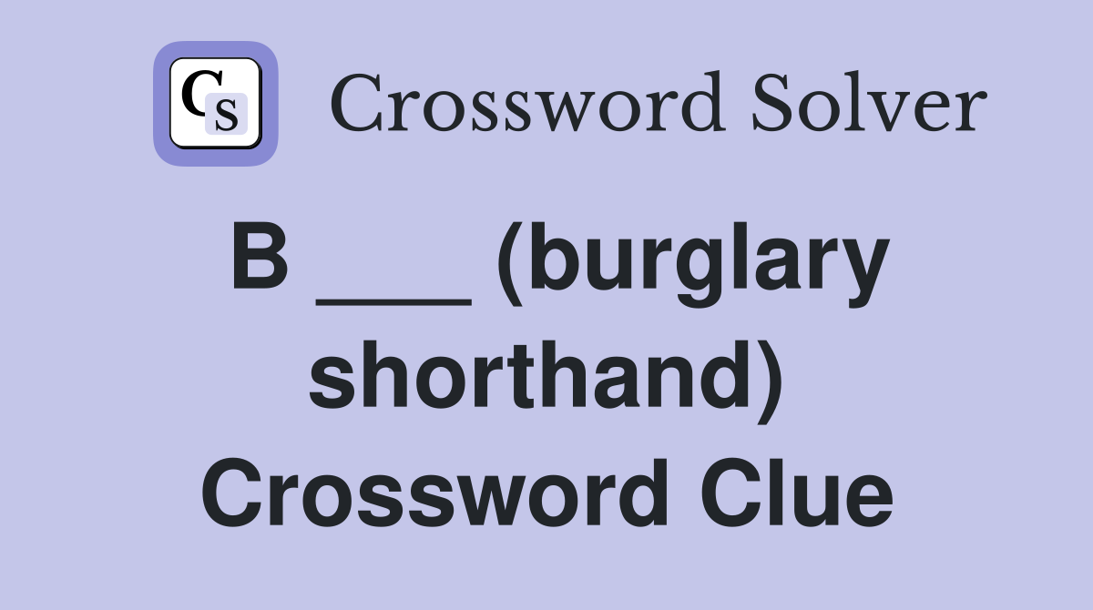 B ___ (burglary shorthand) Crossword Clue