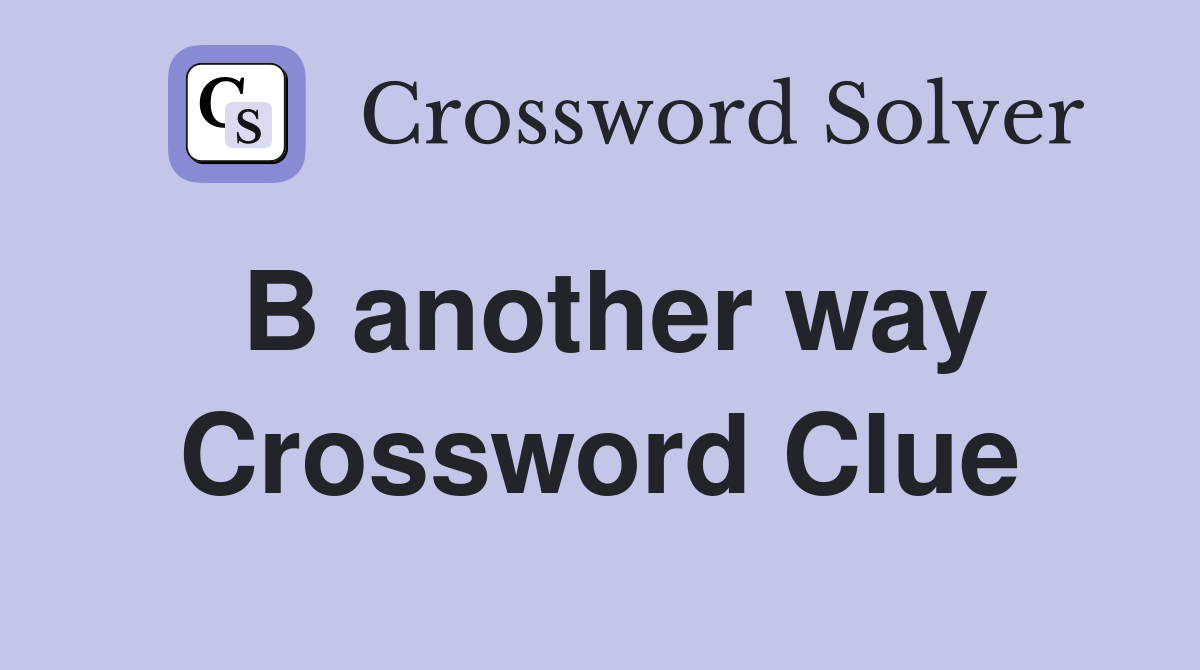 B another way Crossword Clue