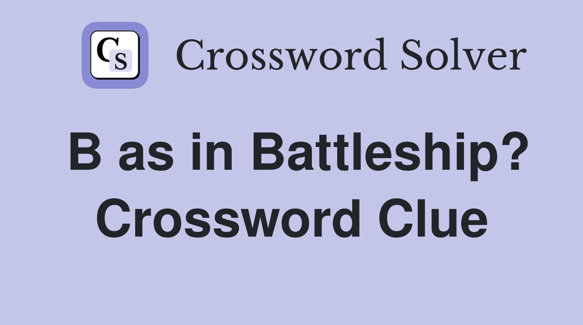 B as in Battleship? Crossword Clue