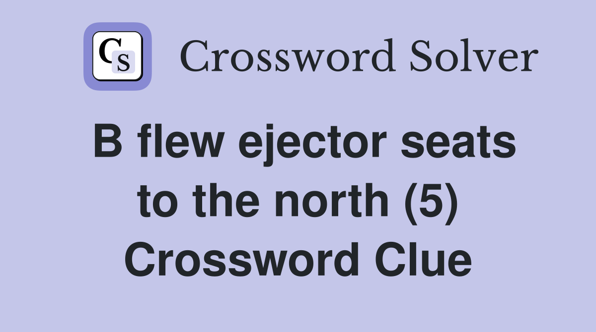 B flew ejector seats to the north (5) Crossword Clue