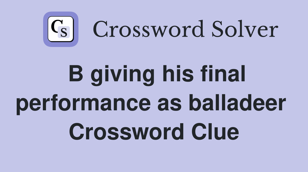 B giving his final performance as balladeer  Crossword Clue