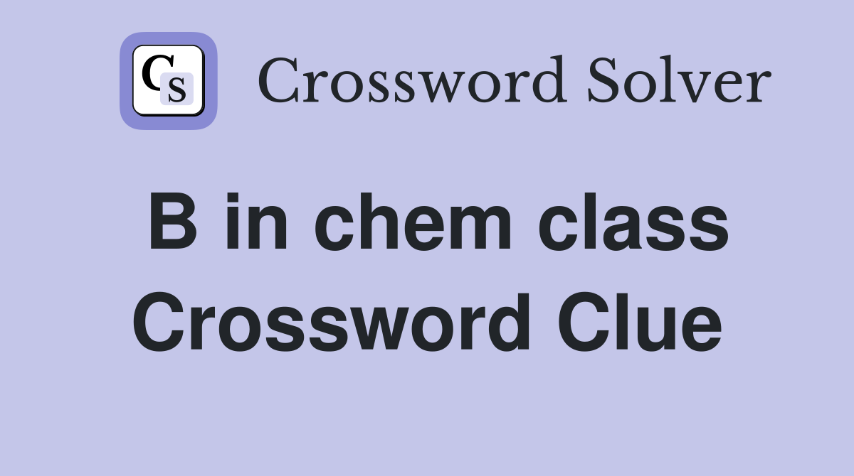 B in chem class Crossword Clue