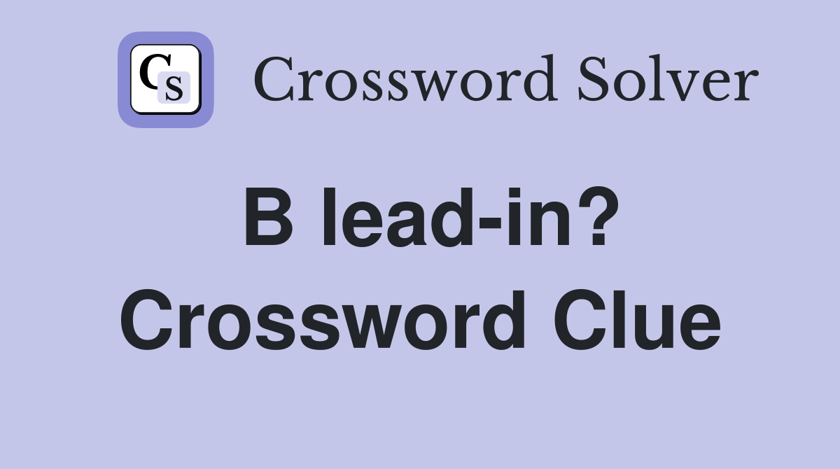 B lead-in? Crossword Clue