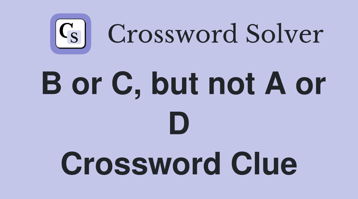 B or C, but not A or D Crossword Clue