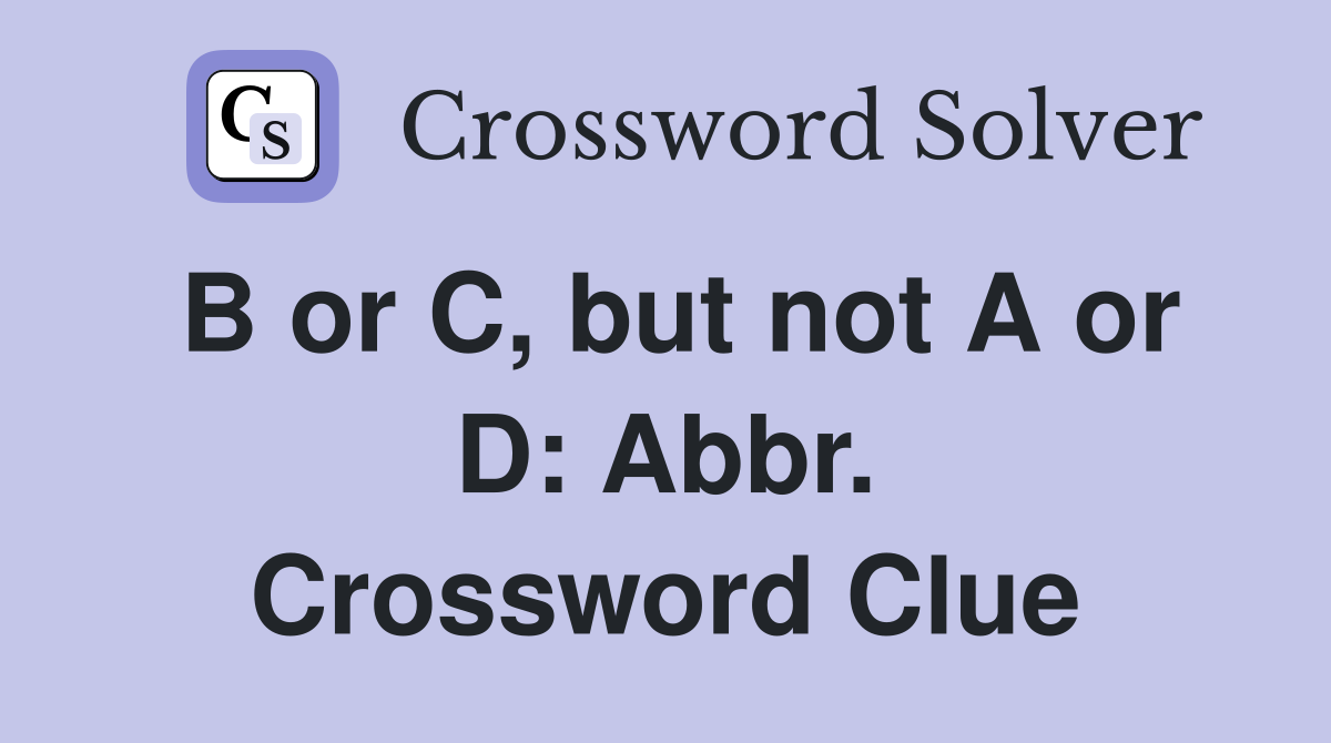 B or C, but not A or D: Abbr. Crossword Clue