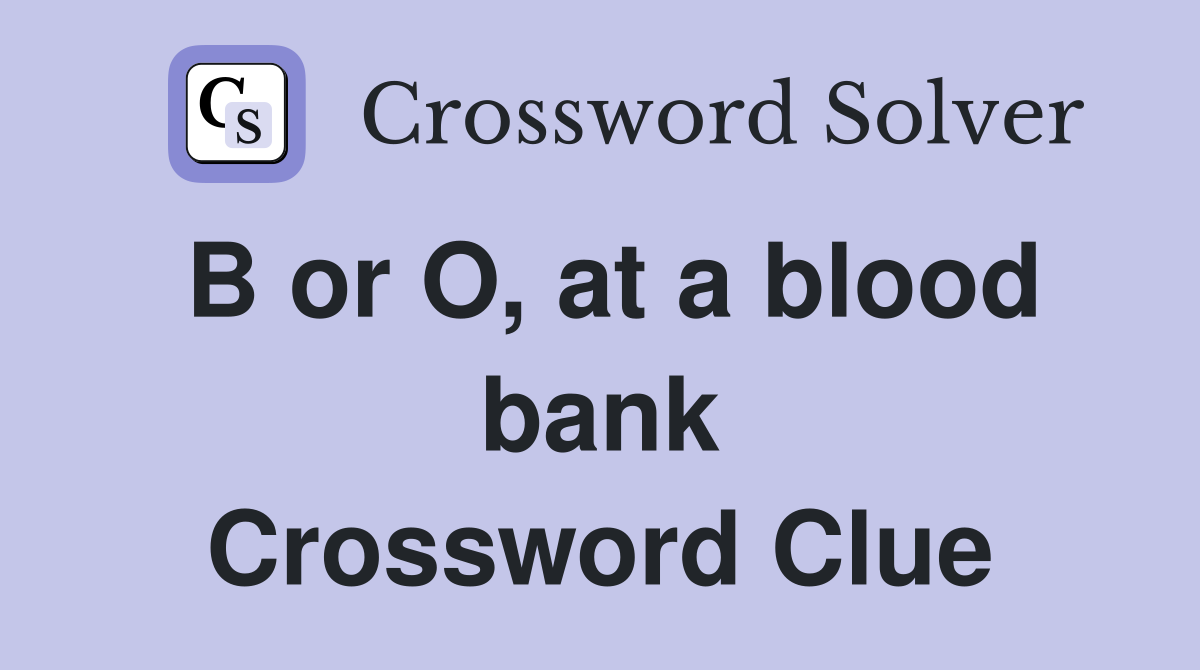 B or O, at a blood bank Crossword Clue