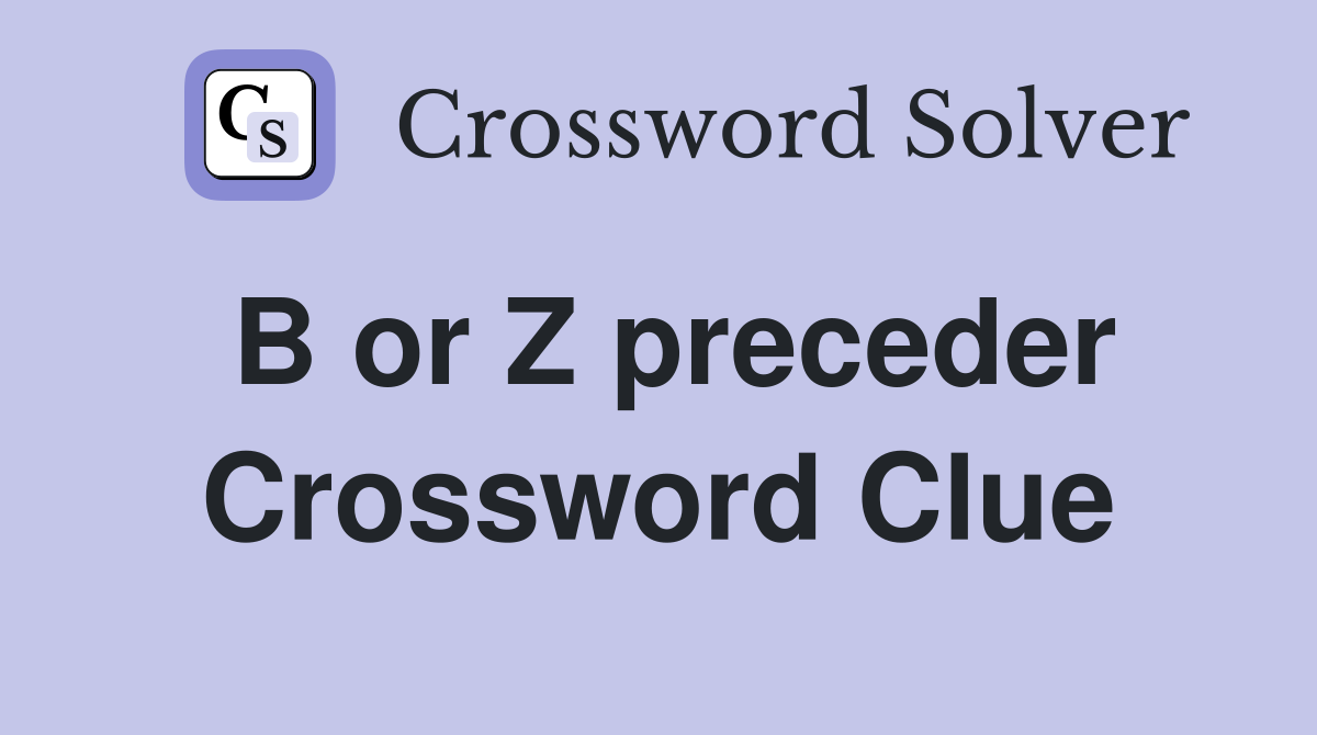 B or Z preceder Crossword Clue