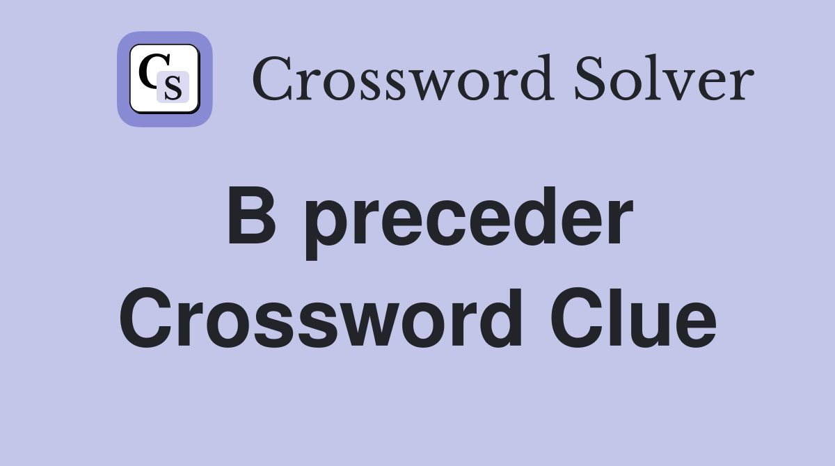 B preceder Crossword Clue
