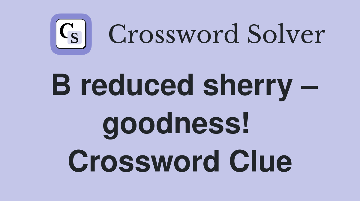 B reduced sherry – goodness!  Crossword Clue