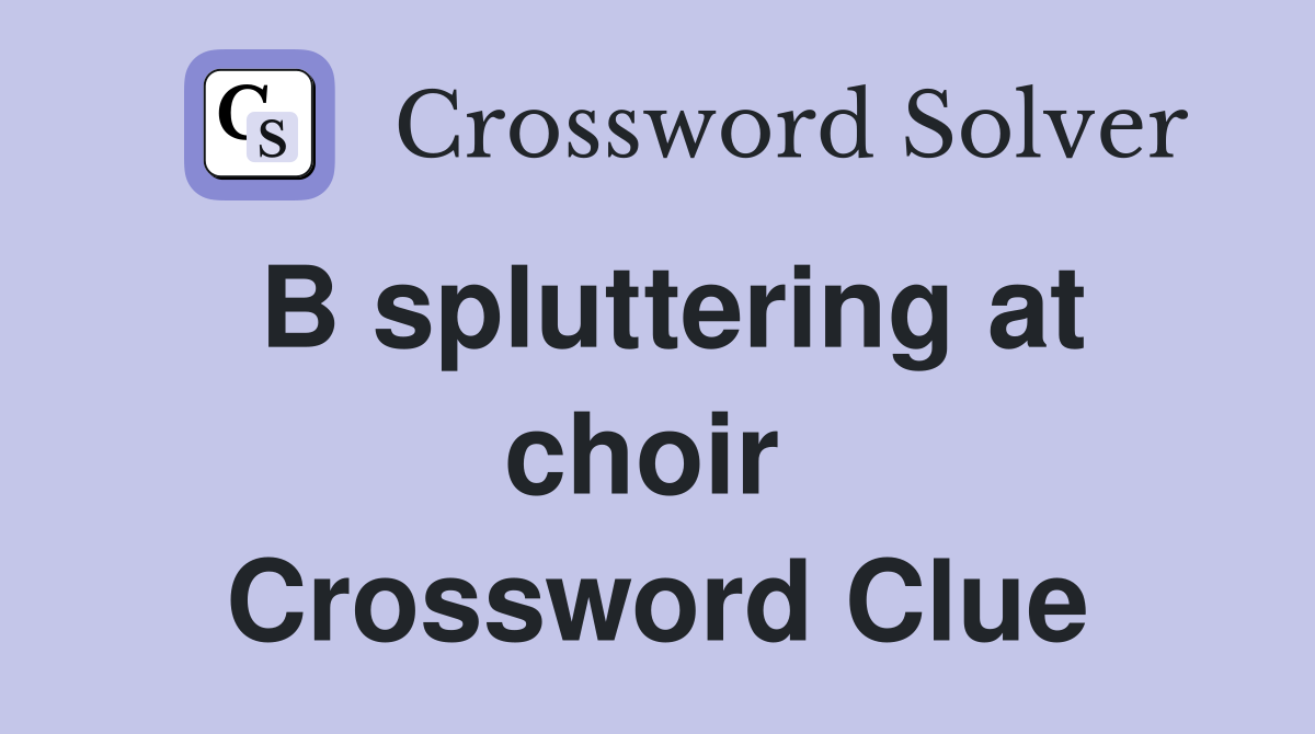 B spluttering at choir  Crossword Clue