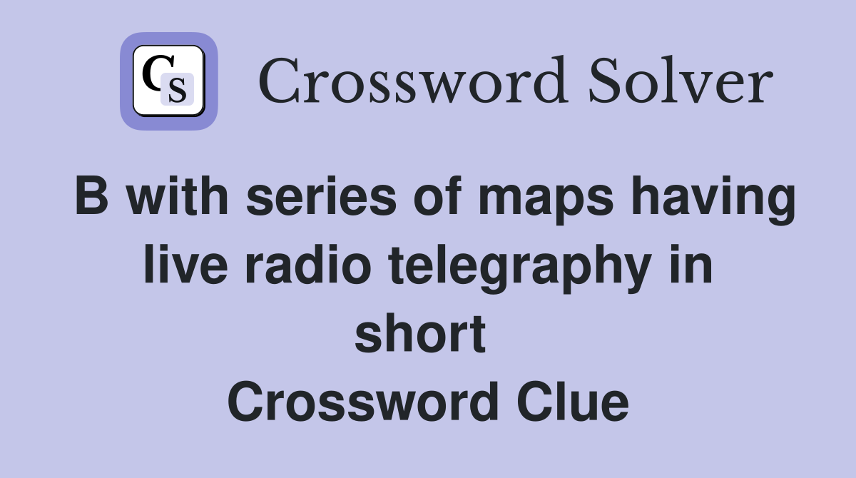 B with series of maps having live radio telegraphy in short  Crossword Clue