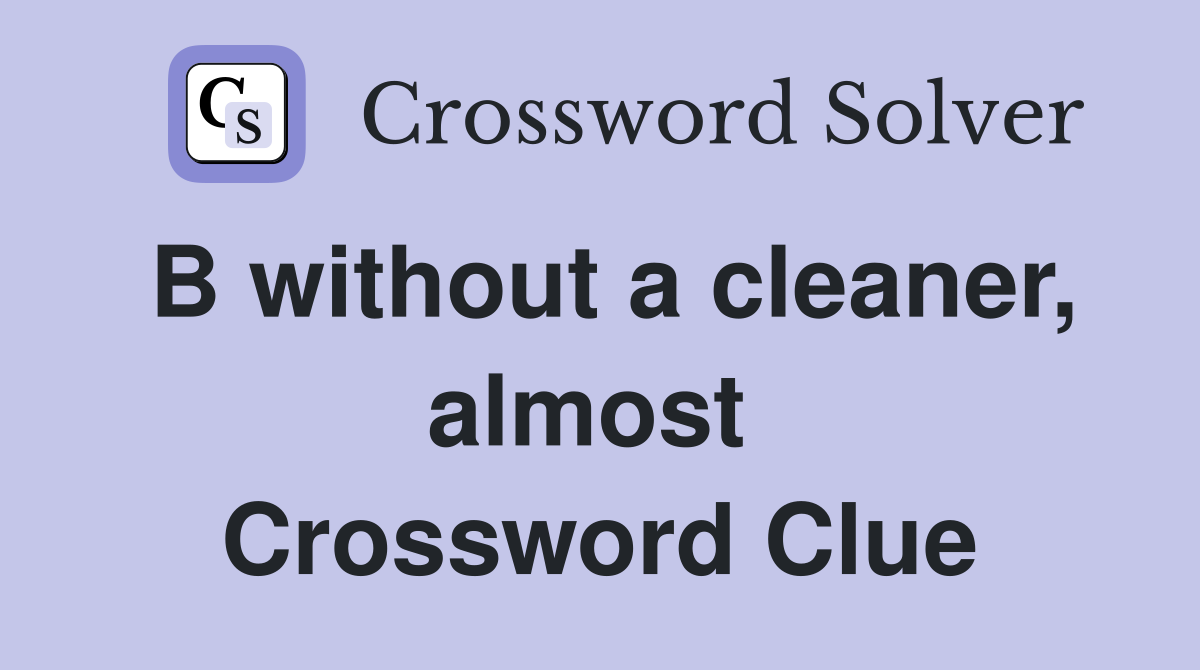 B without a cleaner, almost  Crossword Clue