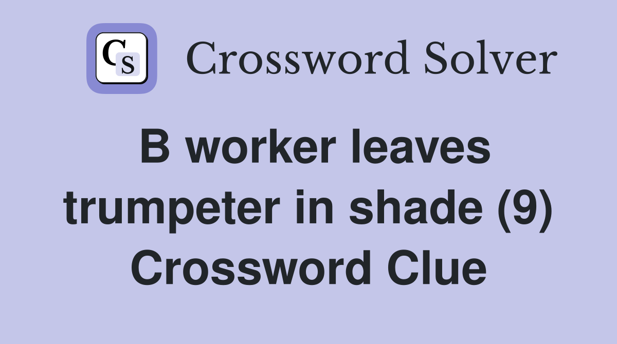 B worker leaves trumpeter in shade (9) Crossword Clue