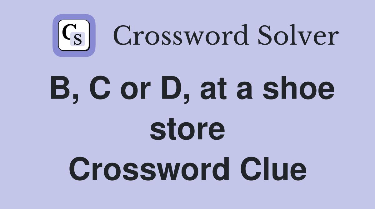 B, C or D, at a shoe store Crossword Clue