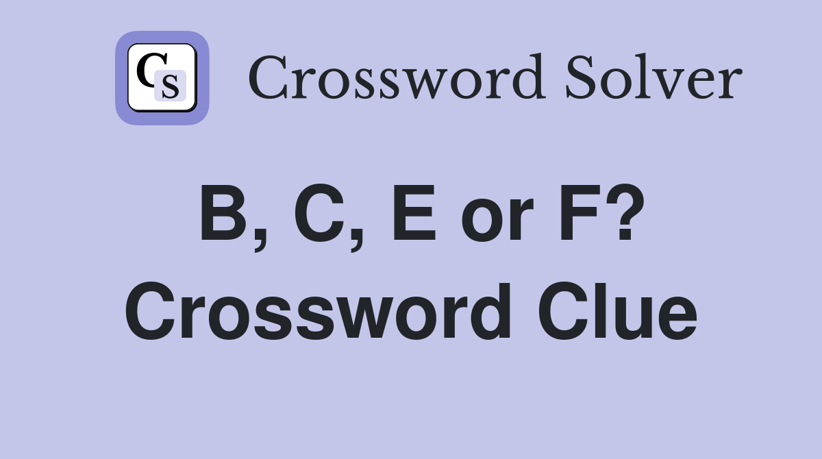 B, C, E or F? Crossword Clue