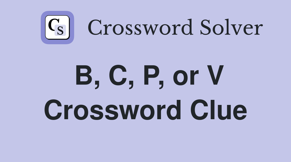B, C, P, or V Crossword Clue