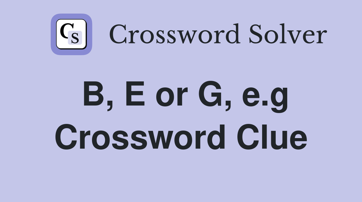 B, E or G, e.g Crossword Clue