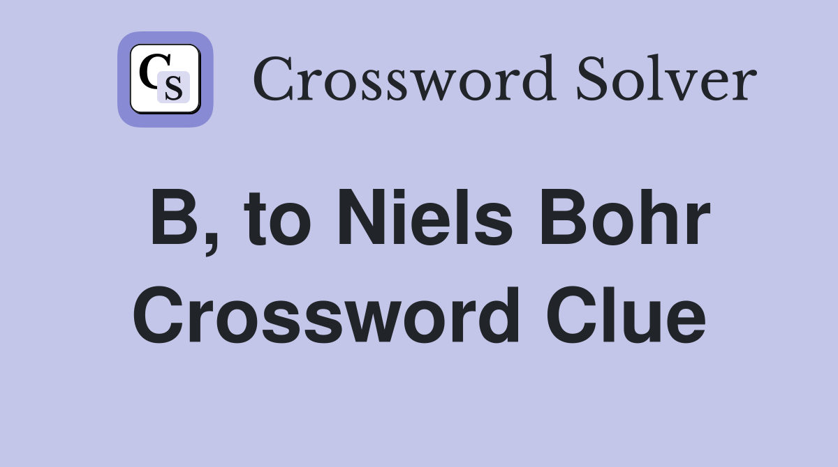 B, to Niels Bohr Crossword Clue