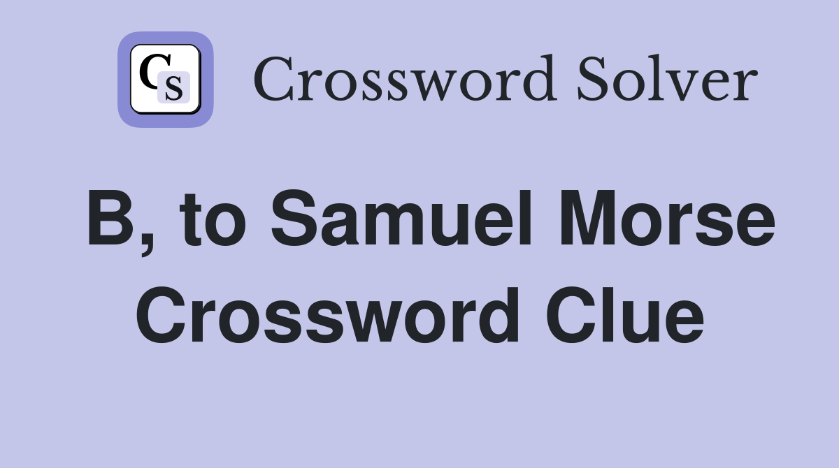B, to Samuel Morse Crossword Clue