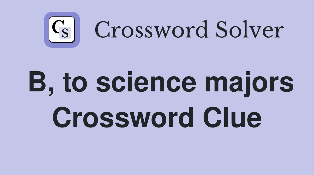 B, to science majors Crossword Clue
