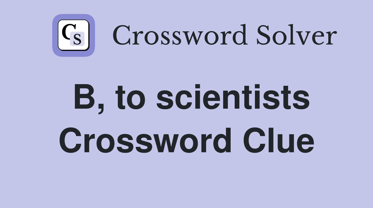 B, to scientists Crossword Clue