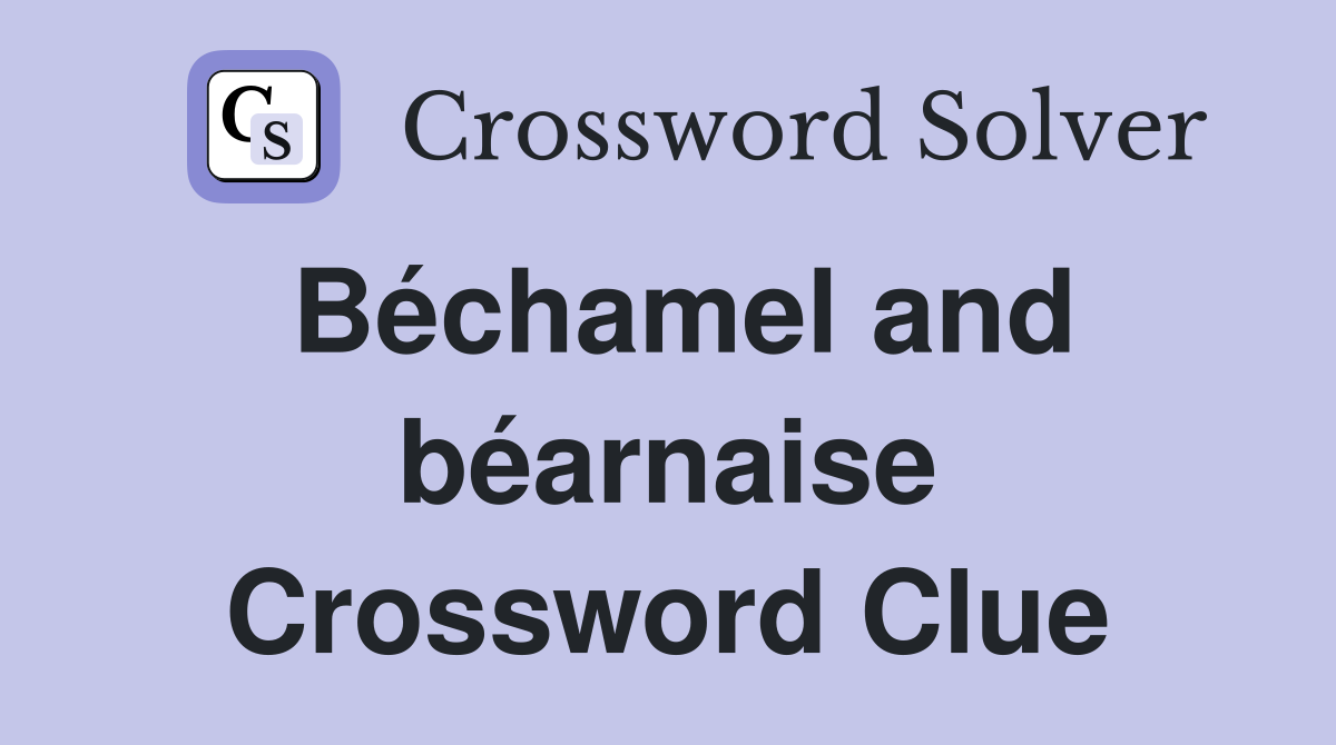 Béchamel and béarnaise Crossword Clue