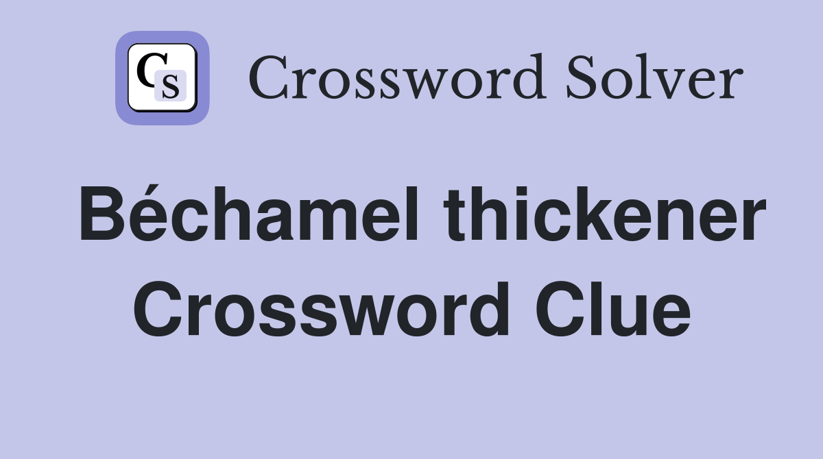 Béchamel thickener Crossword Clue