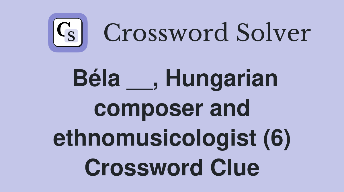 Béla __, Hungarian composer and ethnomusicologist (6) Crossword Clue