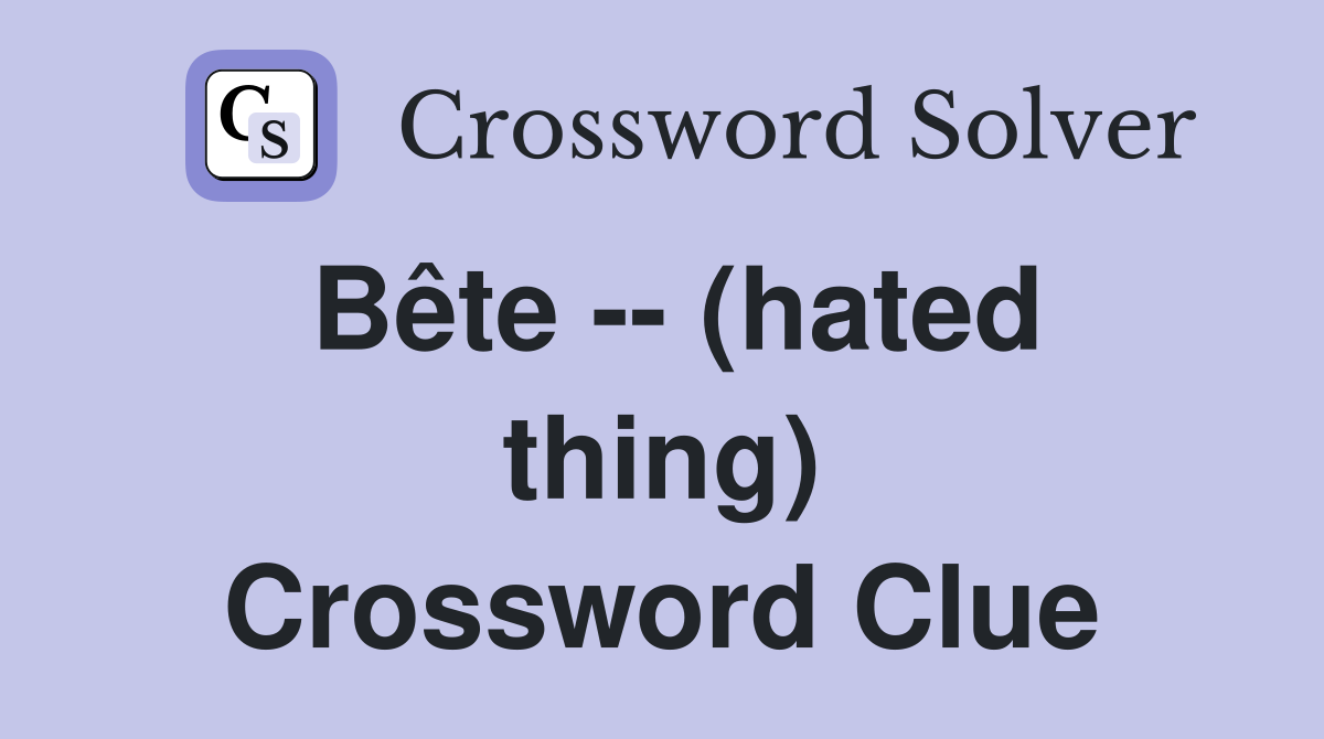 Bête -- (hated thing) Crossword Clue