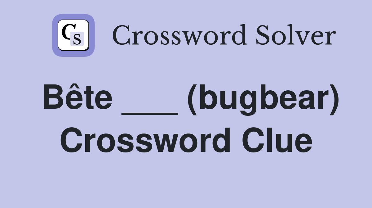 Bête ___ (bugbear) Crossword Clue