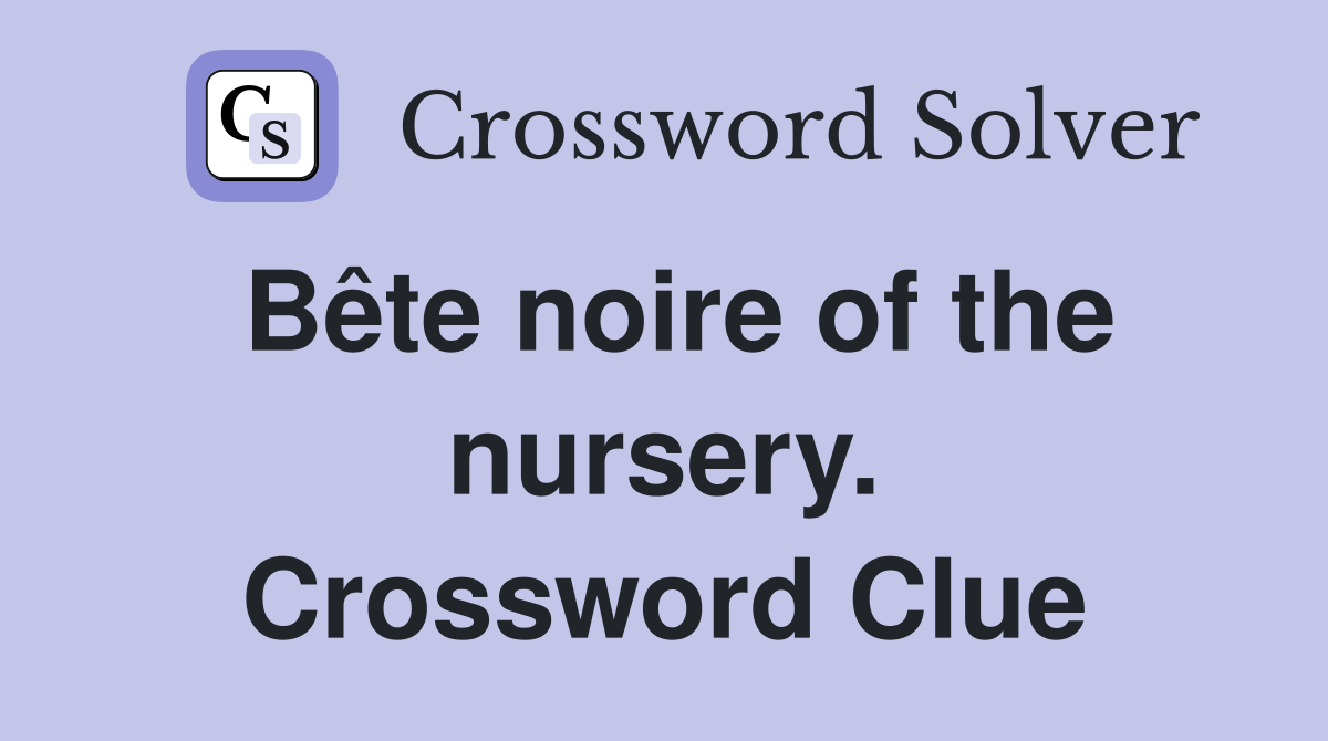 Bête noire of the nursery. Crossword Clue