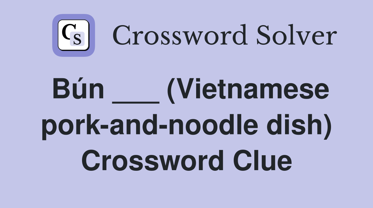 Bún ___ (Vietnamese pork-and-noodle dish) Crossword Clue