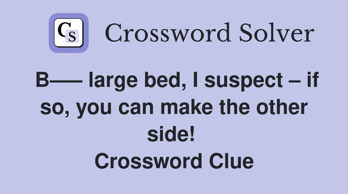 B—– large bed, I suspect – if so, you can make the other side!  Crossword Clue