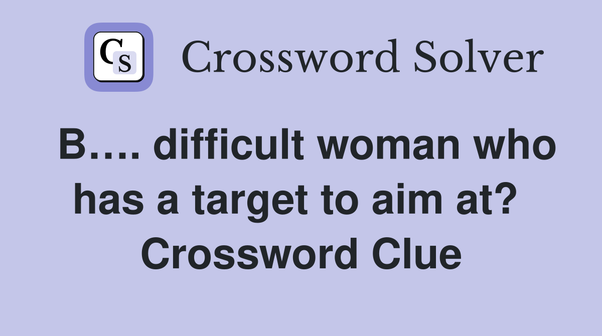 B…. difficult woman who has a target to aim at?  Crossword Clue