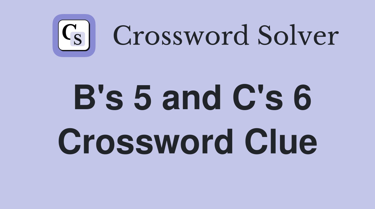 B's 5 and C's 6 Crossword Clue