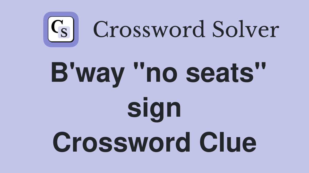 B'way "no seats" sign Crossword Clue