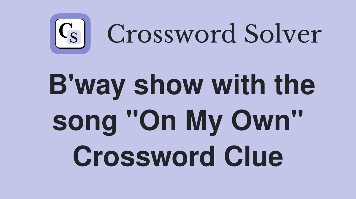 B'way show with the song "On My Own" Crossword Clue