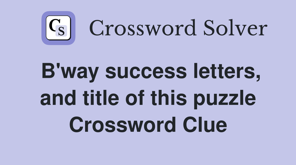 B'way success letters, and title of this puzzle Crossword Clue