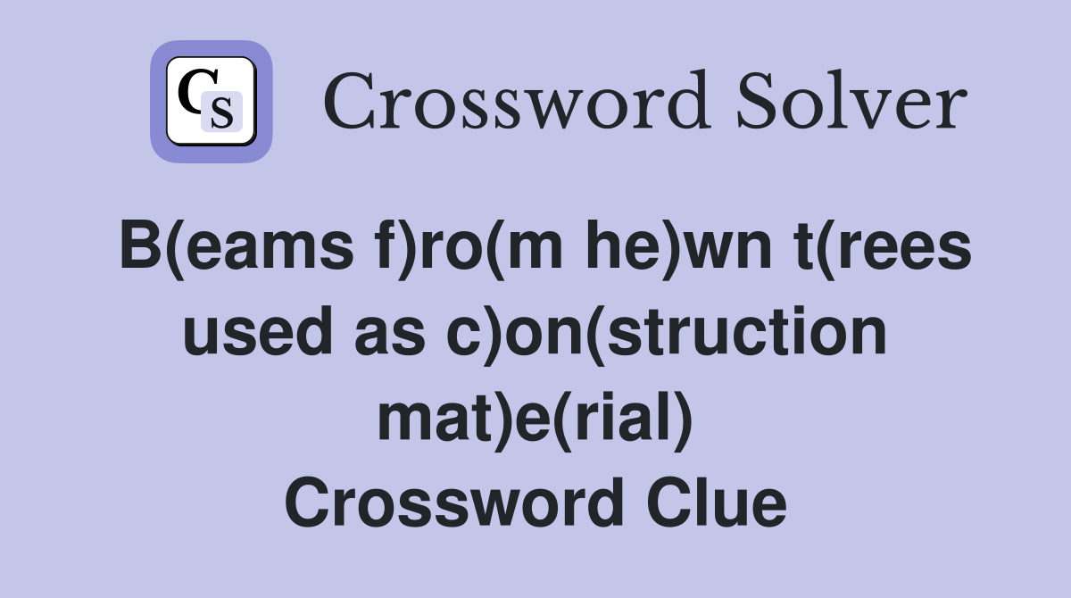 B(eams f)ro(m he)wn t(rees used as c)on(struction mat)e(rial) Crossword Clue