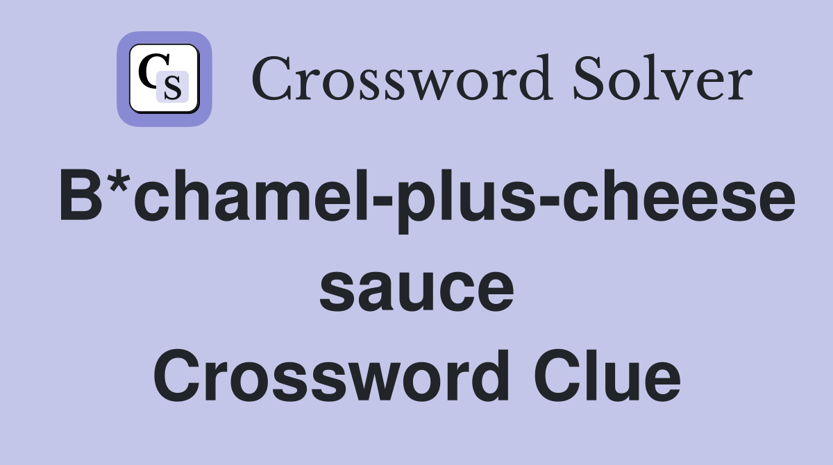 B*chamel-plus-cheese sauce Crossword Clue