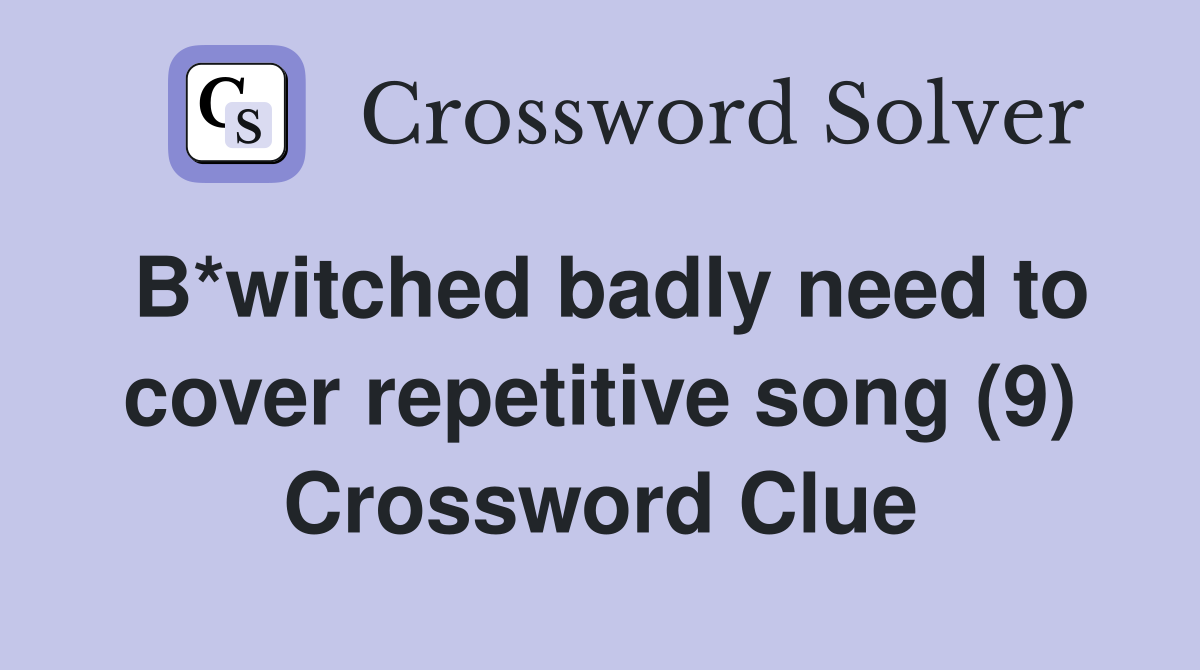 B*witched badly need to cover repetitive song (9) Crossword Clue