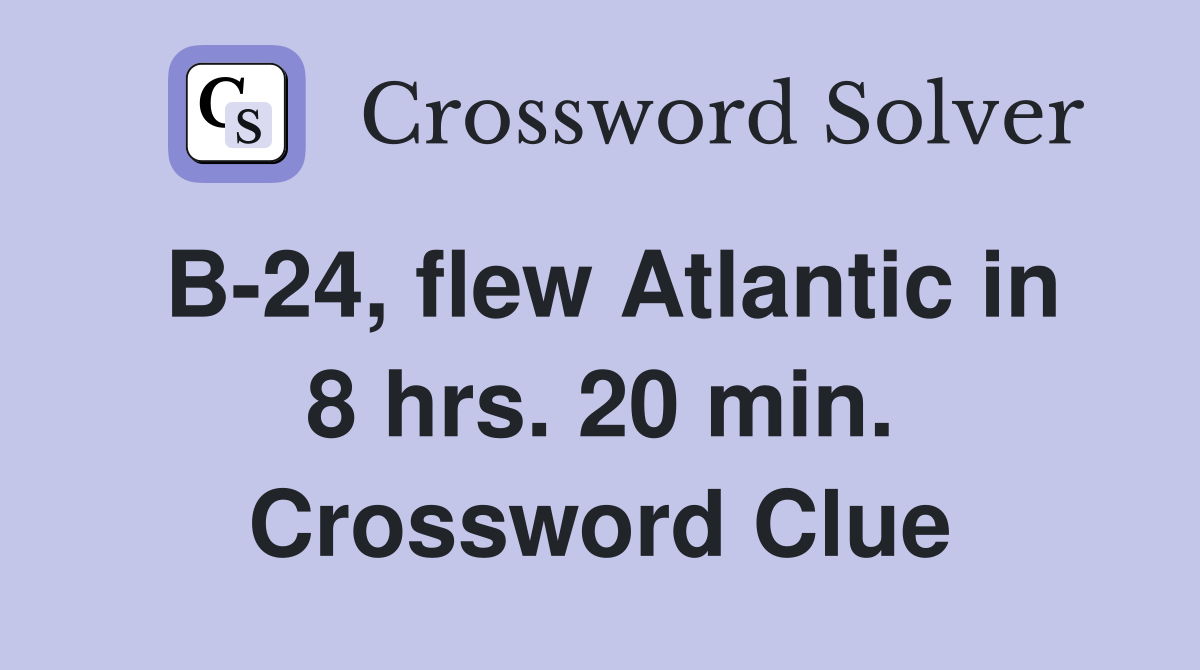 B-24, flew Atlantic in 8 hrs. 20 min. Crossword Clue