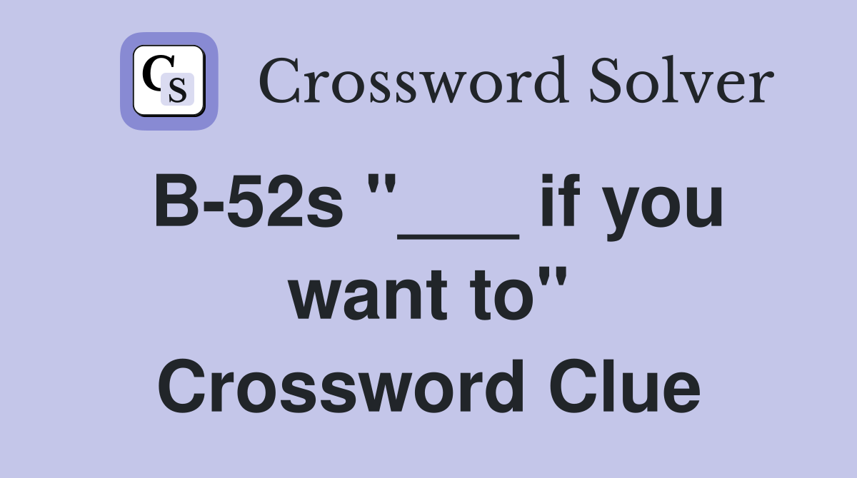 B-52s "___ if you want to" Crossword Clue