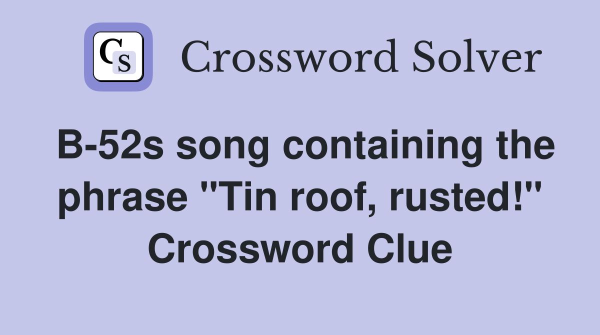 B-52s song containing the phrase "Tin roof, rusted!" Crossword Clue