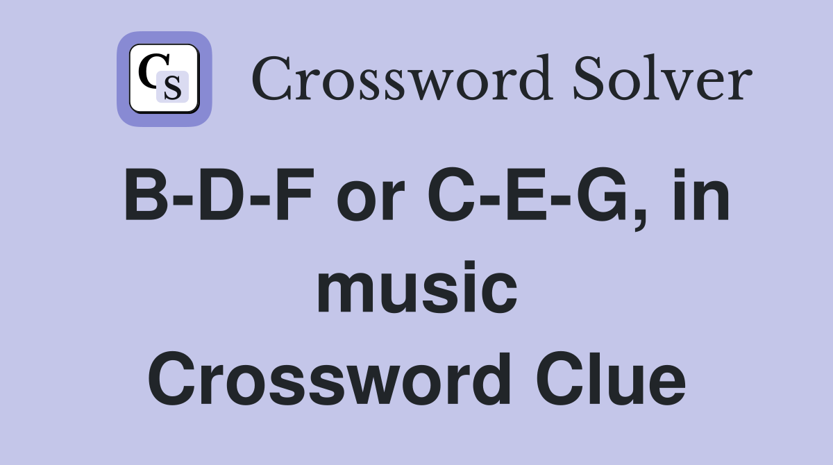 B-D-F or C-E-G, in music Crossword Clue